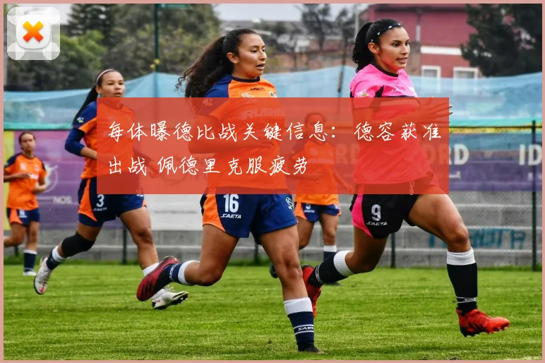 每体曝德比战关键信息：德容获准出战 佩德里克服疲劳