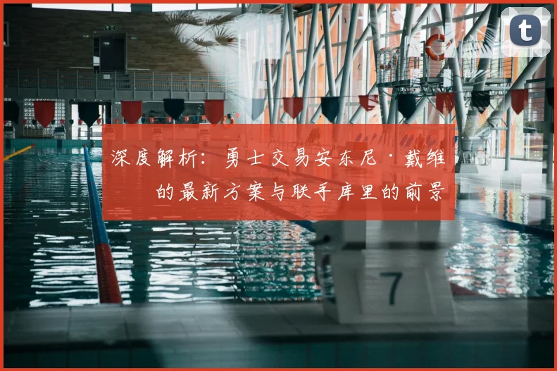 深度解析:勇士交易安东尼·戴维斯的最新方案与联手库里的前景
