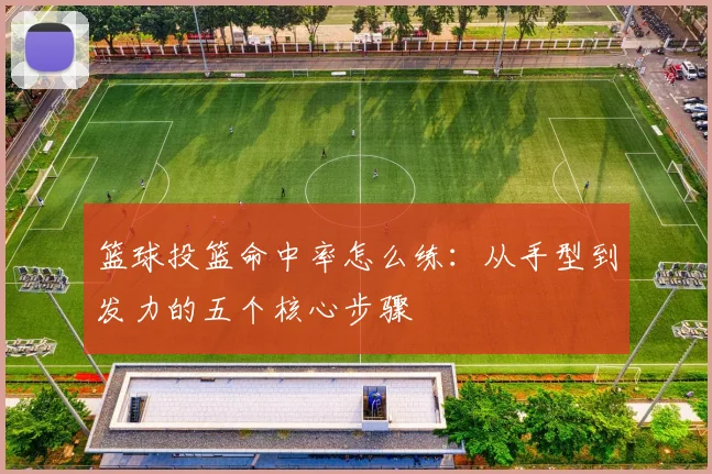 篮球投篮命中率怎么练:从手型到发力的五个核心步骤