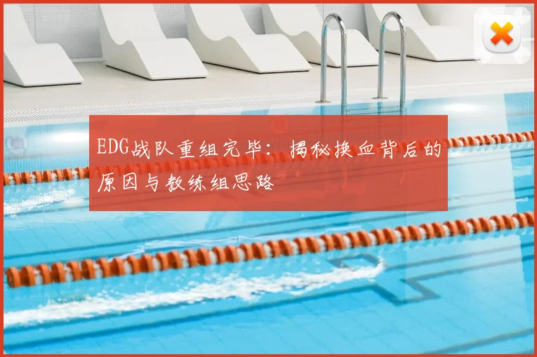 EDG战队重组完毕:揭秘换血背后的原因与教练组思路
