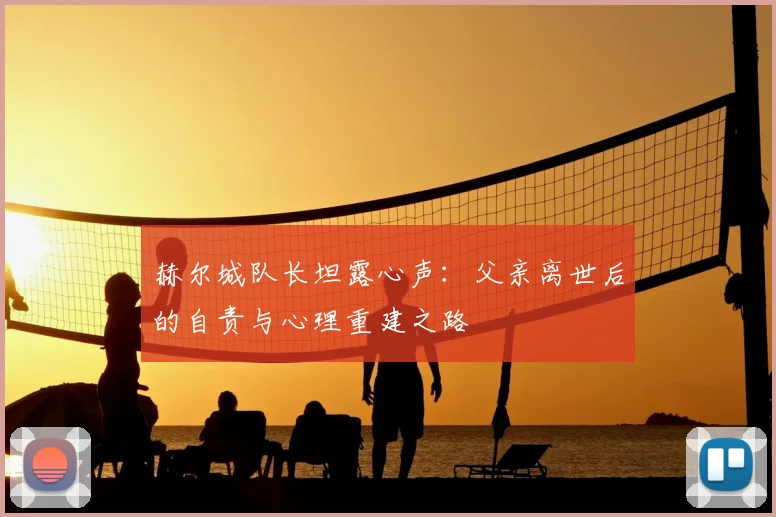赫尔城队长坦露心声:父亲离世后的自责与心理重建之路