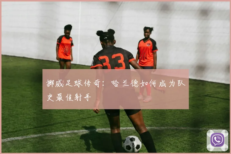 挪威足球传奇：哈兰德如何成为队史最佳射手